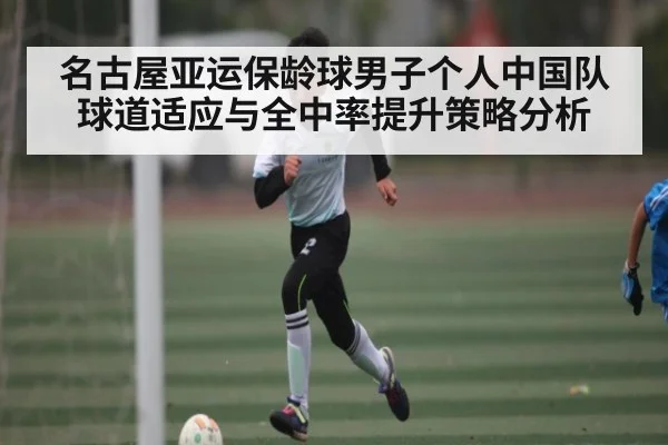 名古屋亚运保龄球男子个人中国队球道适应与全中率提升策略分析 - kaiyun